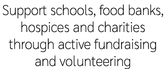 Support schools, food banks, hospices and charities through active fundraising and volunteering