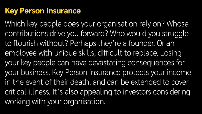 Key Person Insurance Which key people does your organisation rely on? Whose contributions drive you forward? Who woul...